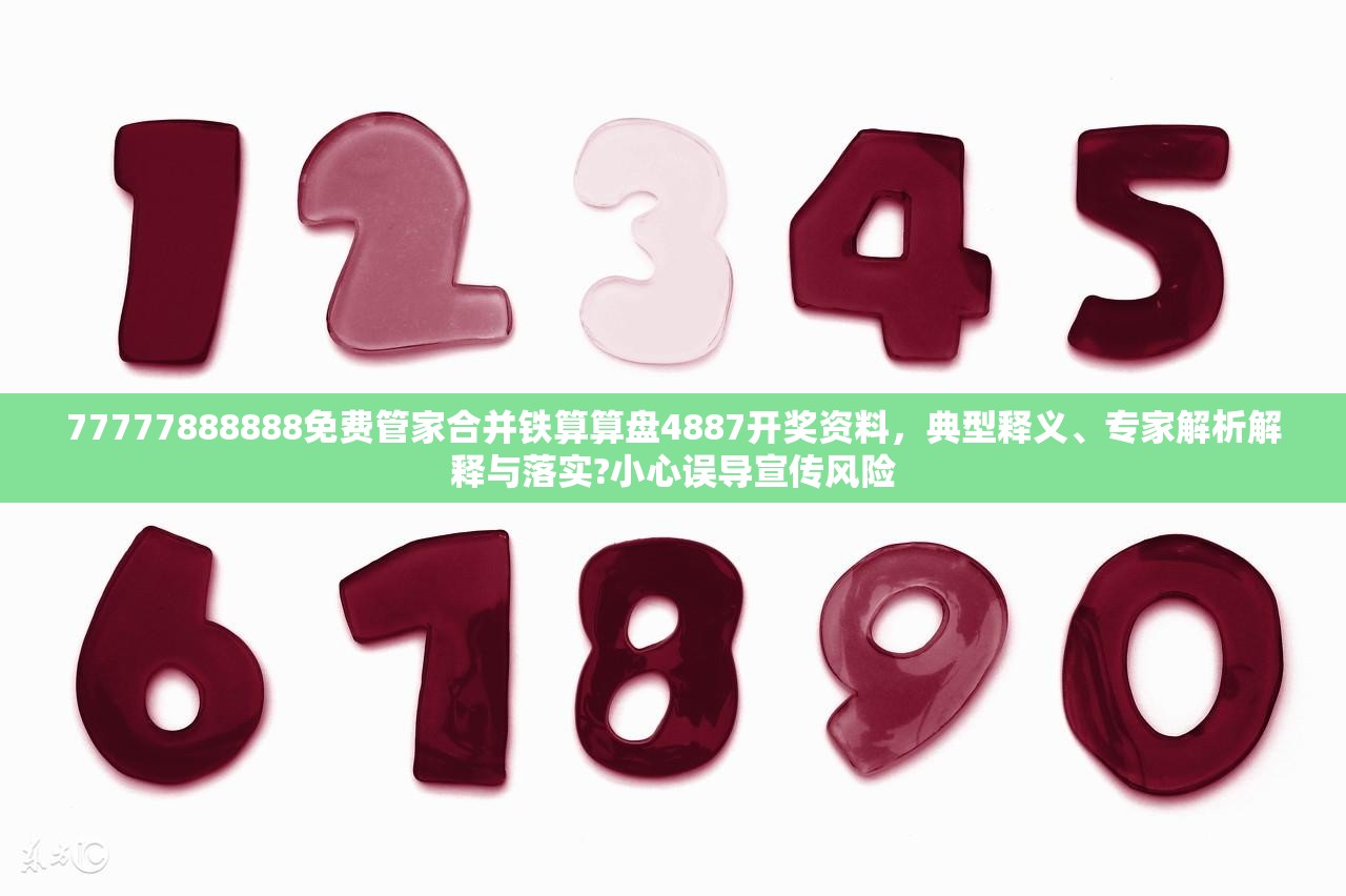 77777888888免费管家合并铁算算盘4887开奖资料，典型释义、专家解析解释与落实?小心误导宣传风险