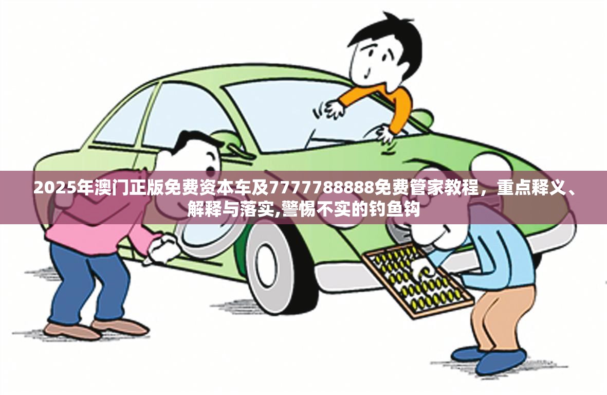 2025年澳门正版免费资本车及7777788888免费管家教程，重点释义、解释与落实,警惕不实的钓鱼钩