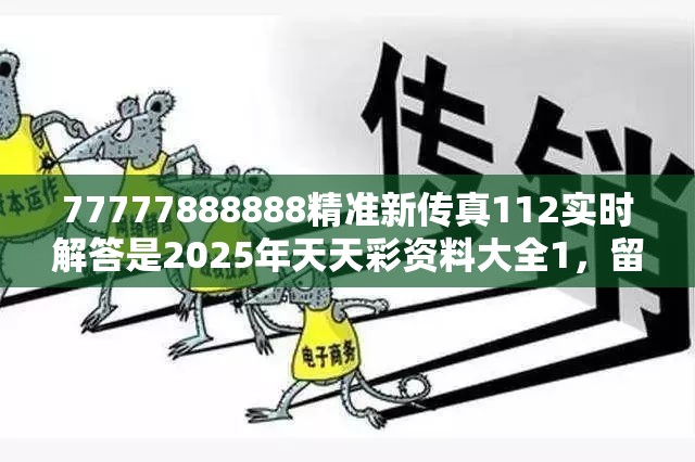 77777888888精准新传真112实时解答是2025年天天彩资料大全1，留心误导的假幌子链