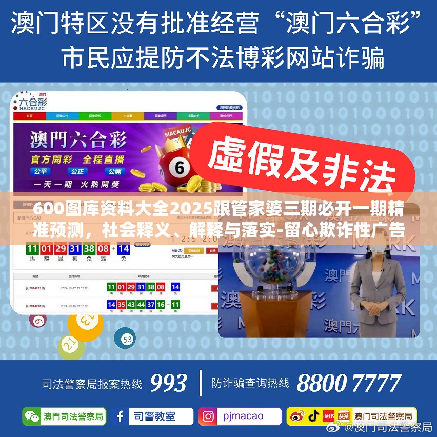 600图库资料大全2025跟管家婆三期必开一期精准预测，社会释义、解释与落实-留心欺诈性广告