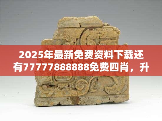 2025年最新免费资料下载还有77777888888免费四肖，升级分析、专家解读解释与落实,谨防华而不实包装