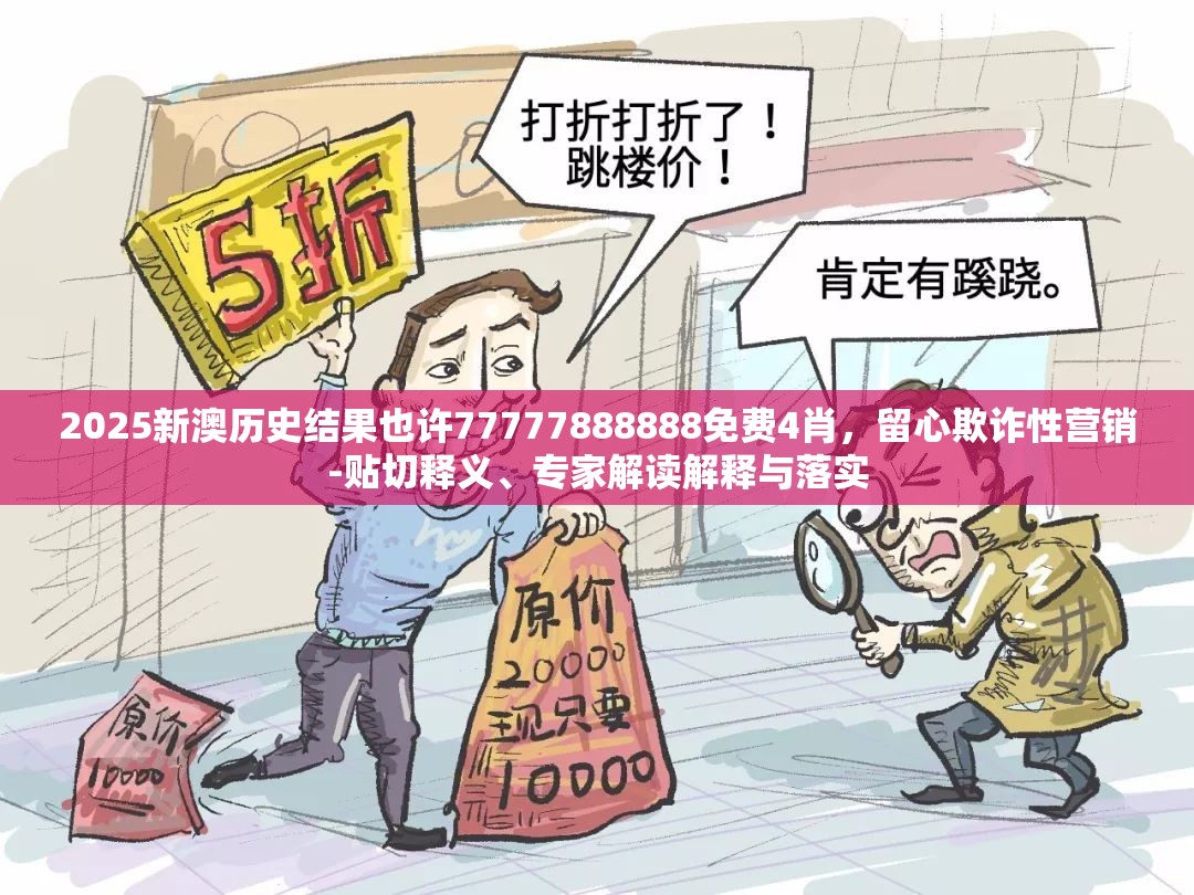 2025新澳历史结果也许77777888888免费4肖，留心欺诈性营销-贴切释义、专家解读解释与落实
