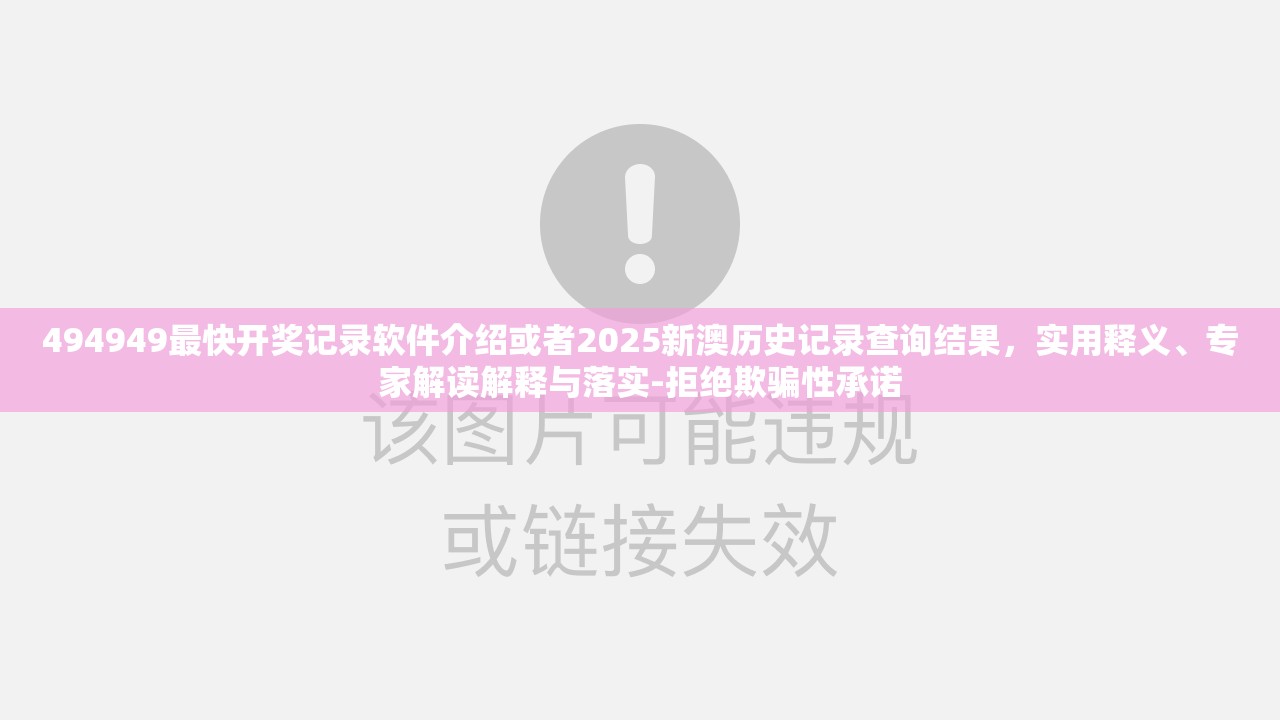 494949最快开奖记录软件介绍或者2025新澳历史记录查询结果，实用释义、专家解读解释与落实-拒绝欺骗性承诺
