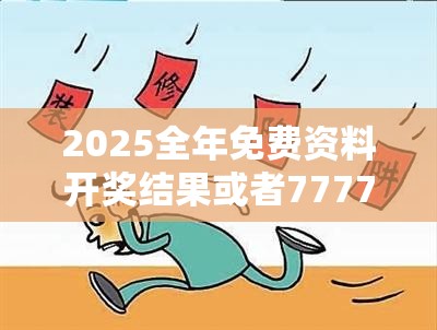 2025全年免费资料开奖结果或者7777788888免费管家教程，详尽解答、专家解读解释与落实?小心虚假的陷阱