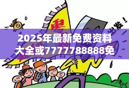 2025年最新免费资料大全或7777788888免费管家教程，详尽解答、专家解读解释与落实?小心虚假的陷阱