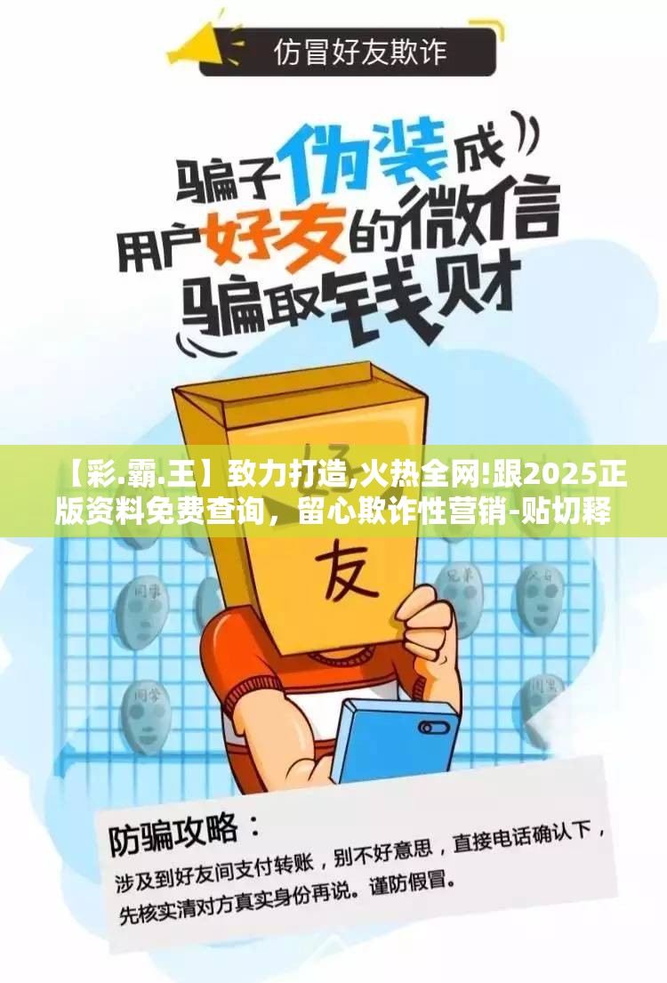 【彩.霸.王】致力打造,火热全网!跟2025正版资料免费查询，留心欺诈性营销-贴切释义、专家解读解释与落实