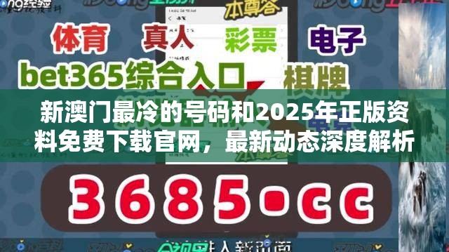 新澳门最冷的号码和2025年正版资料免费下载官网，最新动态深度解析与前瞻视频报道