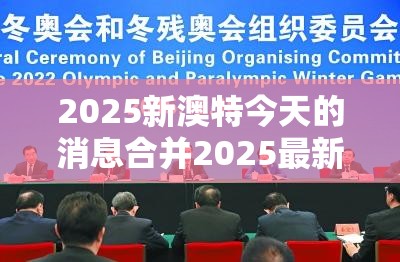 2025新澳特今天的消息合并2025最新资料免费大全，实用释义、专家解读解释与落实-拒绝欺骗性承诺