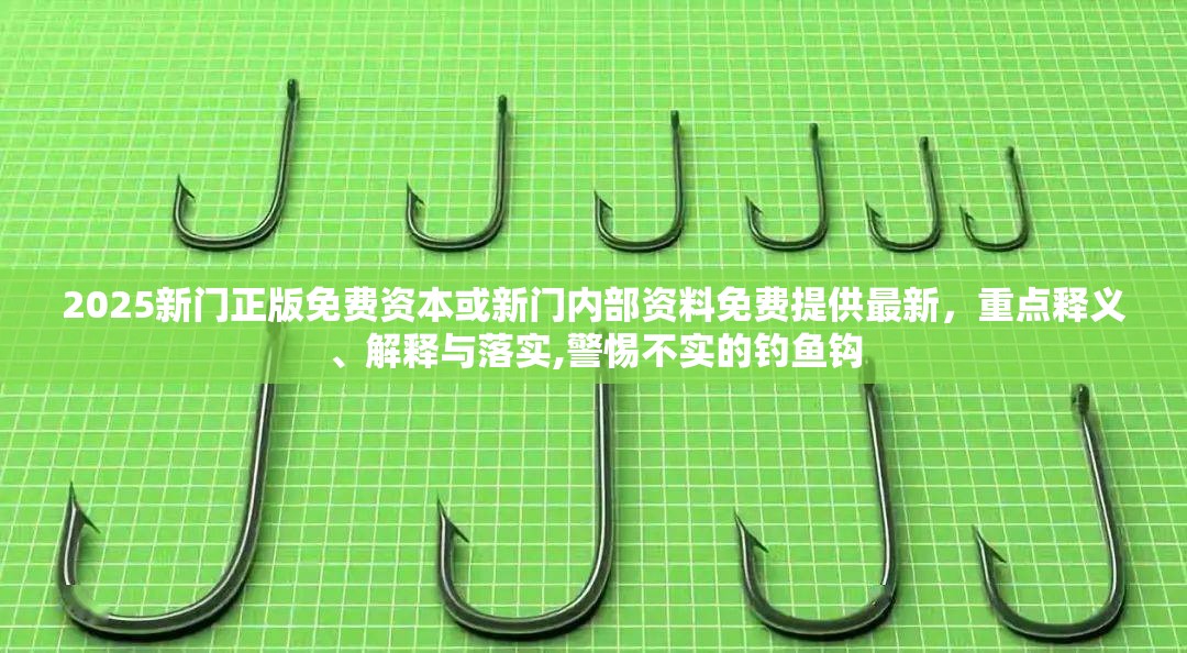 2025新门正版免费资本或新门内部资料免费提供最新，重点释义、解释与落实,警惕不实的钓鱼钩