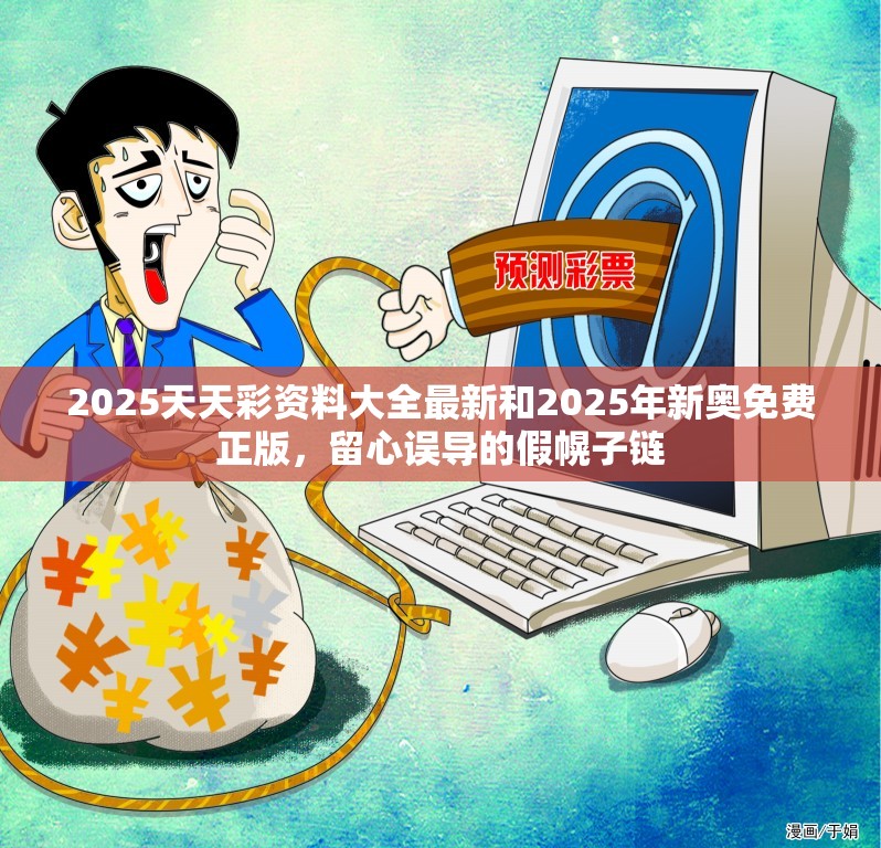 2025天天彩资料大全最新和2025年新奥免费正版，留心误导的假幌子链