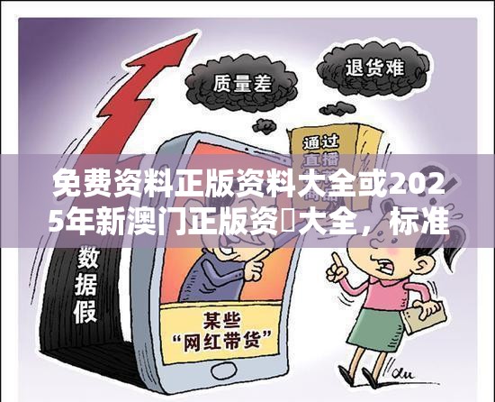 免费资料正版资料大全或2025年新澳门正版资枓大全，标准释义、专家解读解释与落实?留心虚假的虚架势