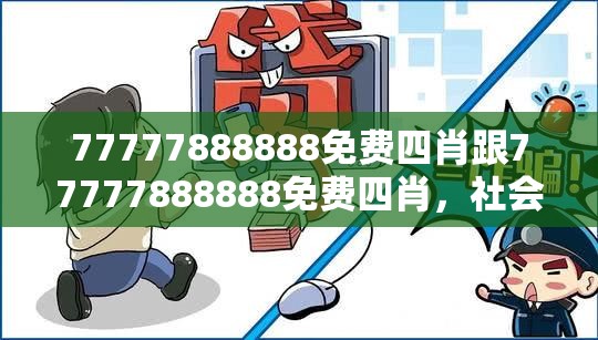 77777888888免费四肖跟77777888888免费四肖，社会释义、解释与落实-留心欺诈性广告