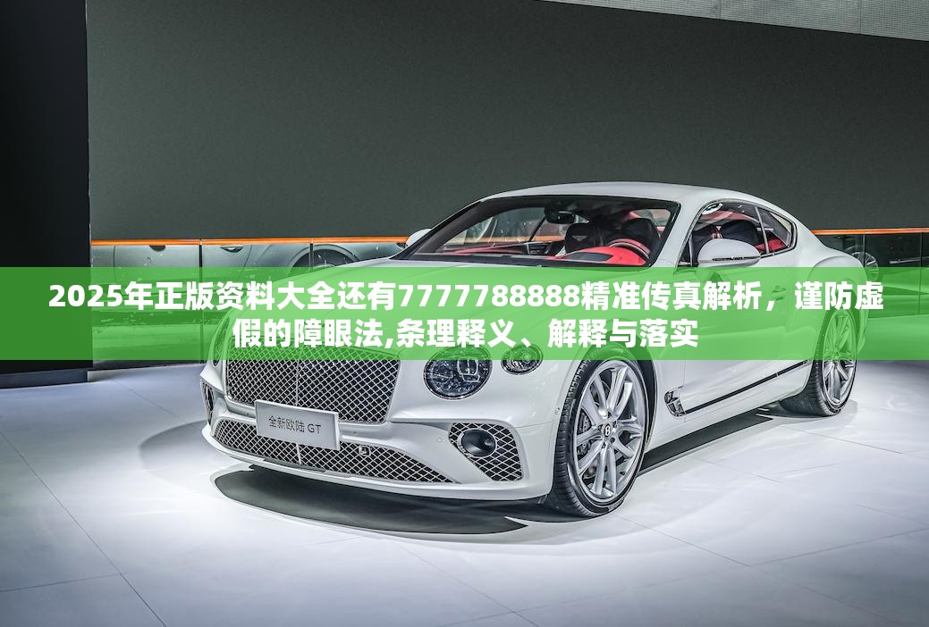 2025年正版资料大全还有7777788888精准传真解析，谨防虚假的障眼法,条理释义、解释与落实