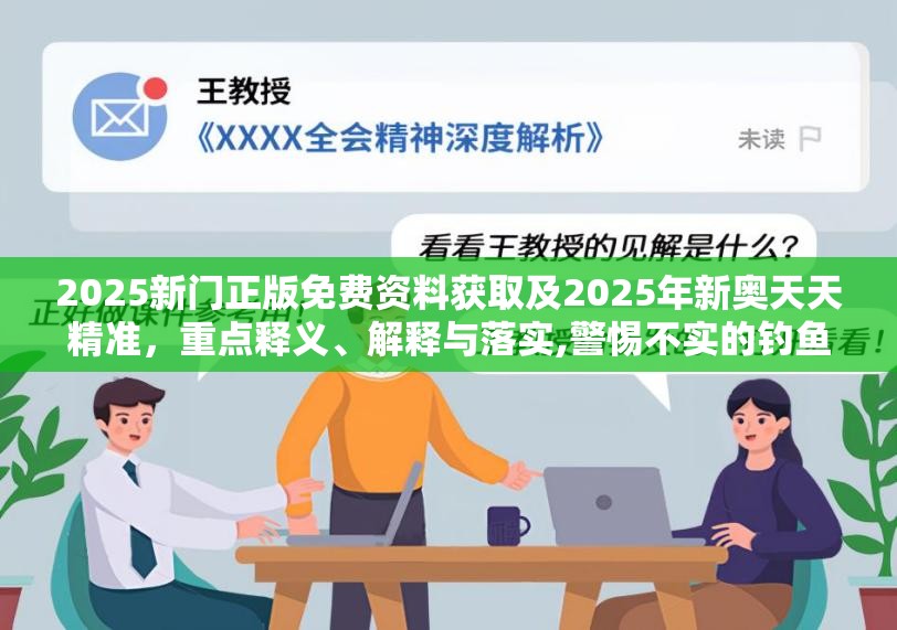 2025新门正版免费资料获取及2025年新奥天天精准，重点释义、解释与落实,警惕不实的钓鱼钩