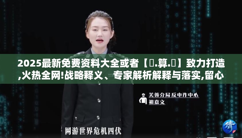 2025最新免费资料大全或者【鐵.算.盤】致力打造,火热全网!战略释义、专家解析解释与落实,留心欺诈性营销