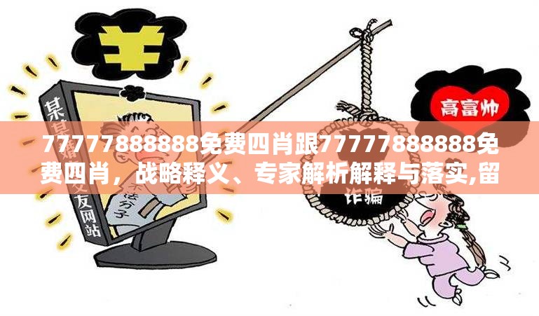 77777888888免费四肖跟77777888888免费四肖，战略释义、专家解析解释与落实,留心欺诈性营销