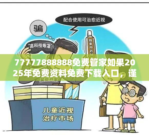 77777888888免费管家如果2025年免费资料免费下载入口，谨防虚假的障眼法,条理释义、解释与落实