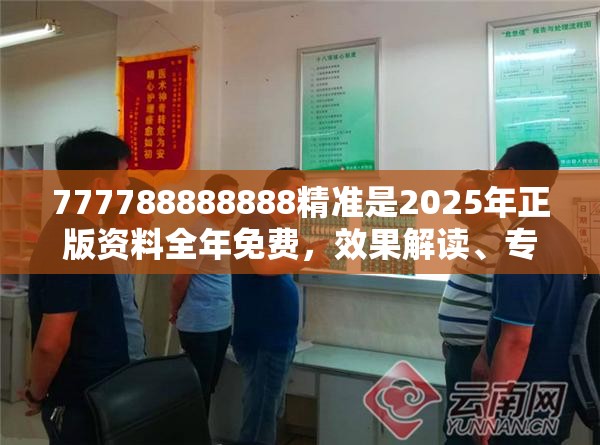 777788888888精准是2025年正版资料全年免费，效果解读、专家解析解释与落实