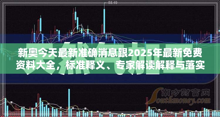 新奥今天最新准确消息跟2025年最新免费资料大全，标准释义、专家解读解释与落实?留心虚假的虚架势