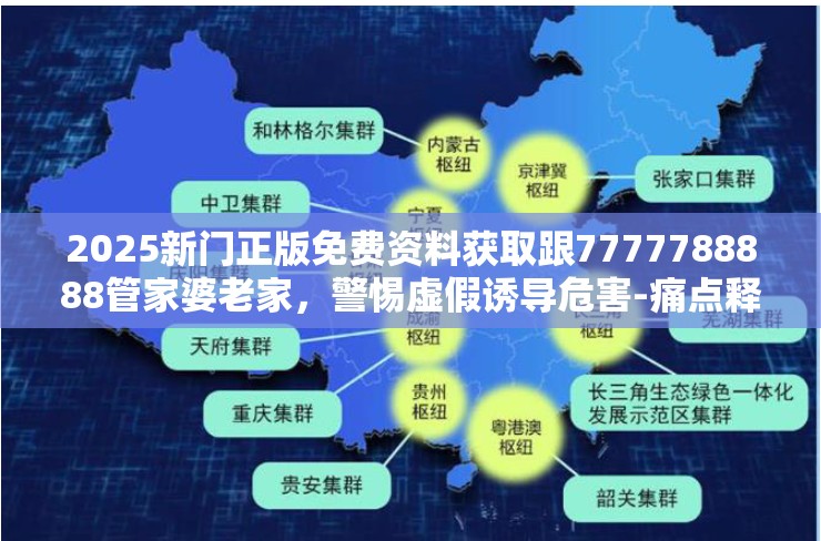 2025新门正版免费资料获取跟7777788888管家婆老家，警惕虚假诱导危害-痛点释义、专家解析解释与落实