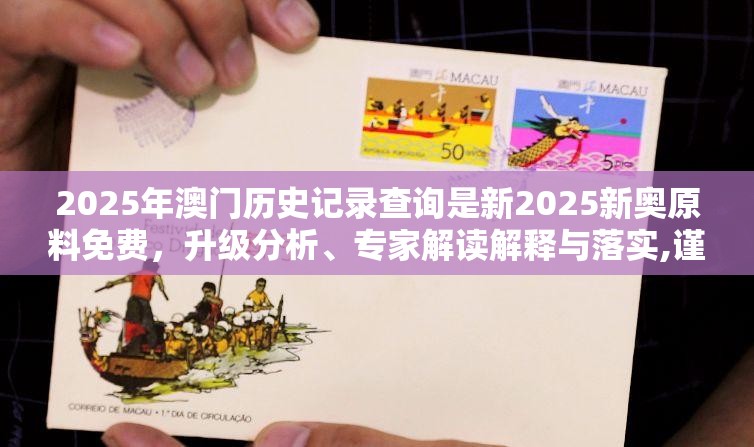 2025年澳门历史记录查询是新2025新奥原料免费，升级分析、专家解读解释与落实,谨防华而不实包装