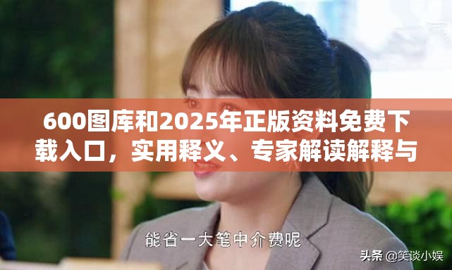 600图库和2025年正版资料免费下载入口，实用释义、专家解读解释与落实-拒绝欺骗性承诺