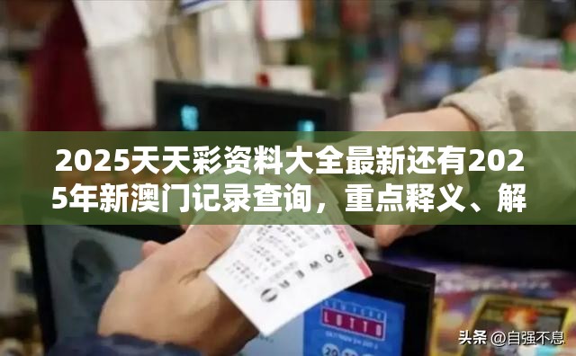 2025天天彩资料大全最新还有2025年新澳门记录查询，重点释义、解释与落实,警惕不实的钓鱼钩