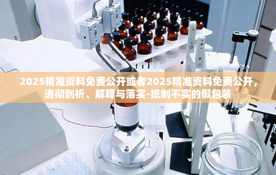 2025精准资料免费公开或者2025精准资料免费公开，透彻剖析、解释与落实-抵制不实的假包装