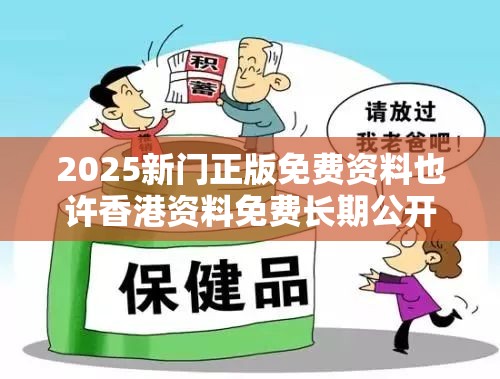 2025新门正版免费资料也许香港资料免费长期公开，改进解答、专家解析解释与落实?留心伪假宣传危害