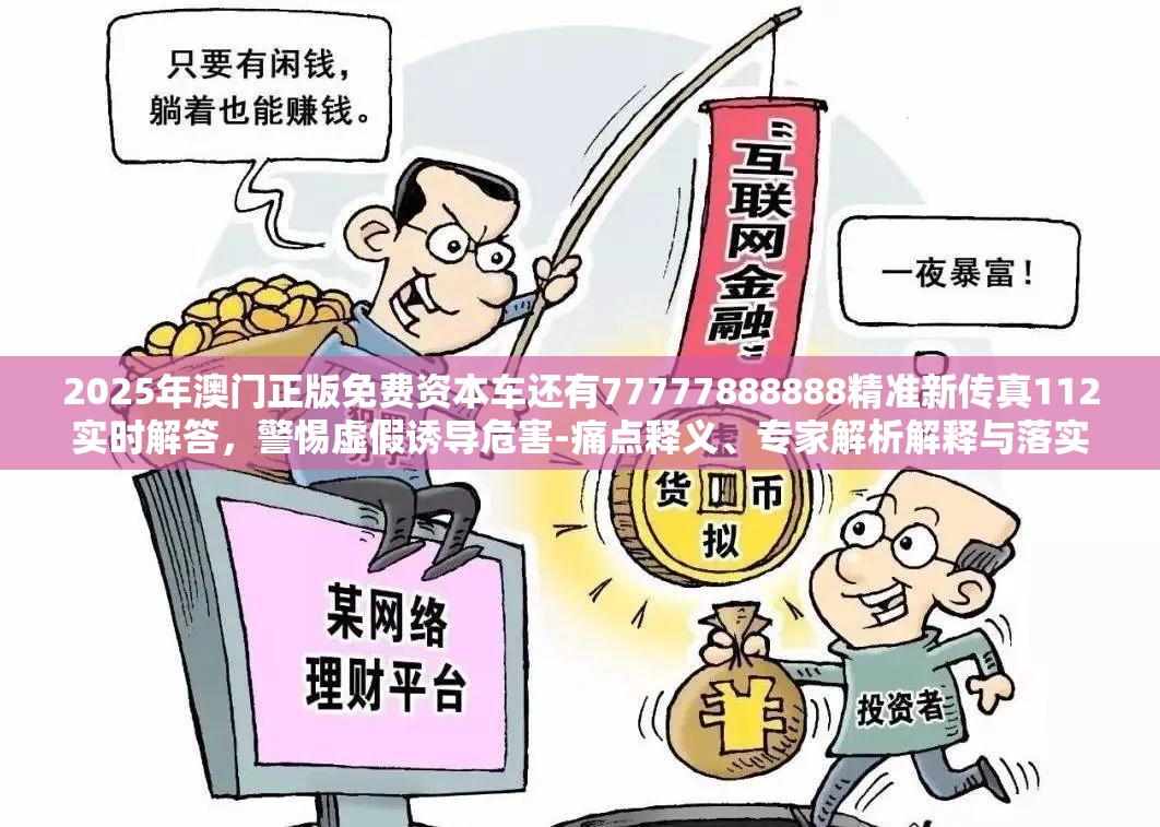 2025年澳门正版免费资本车还有77777888888精准新传真112实时解答，警惕虚假诱导危害-痛点释义、专家解析解释与落实