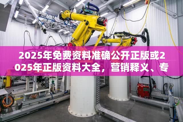 2025年免费资料准确公开正版或2025年正版资料大全，营销释义、专家解析解释与落实,小心言过其实推广