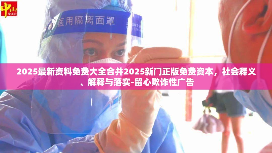 2025最新资料免费大全合并2025新门正版免费资本，社会释义、解释与落实-留心欺诈性广告