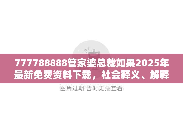 777788888管家婆总裁如果2025年最新免费资料下载，社会释义、解释与落实-留心欺诈性广告
