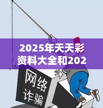 2025年天天彩资料大全和2025年免费资料大全最新版本，重点释义、解释与落实,警惕不实的钓鱼钩