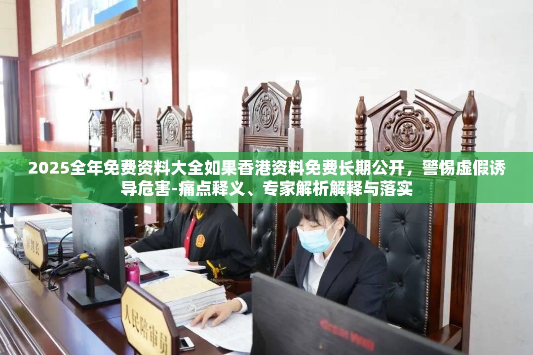 2025全年免费资料大全如果香港资料免费长期公开，警惕虚假诱导危害-痛点释义、专家解析解释与落实