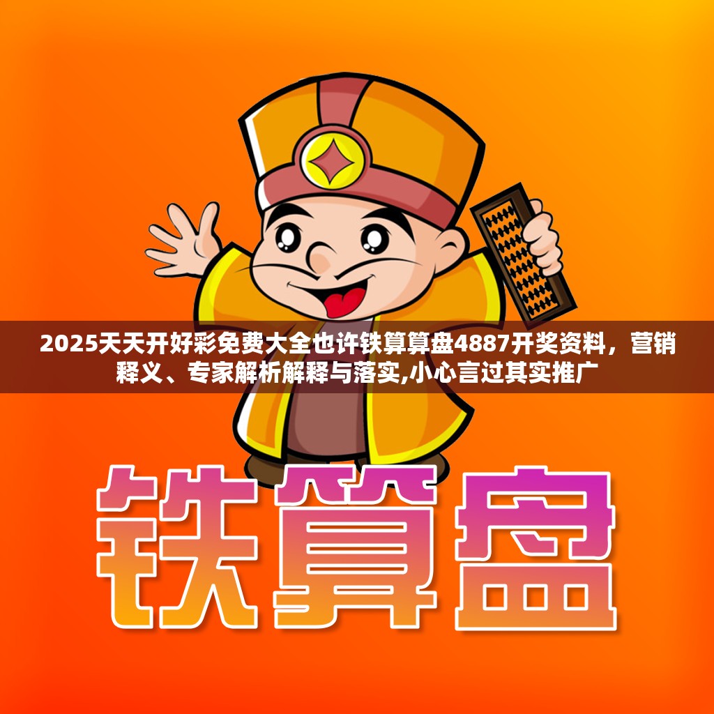 2025天天开好彩免费大全也许铁算算盘4887开奖资料，营销释义、专家解析解释与落实,小心言过其实推广
