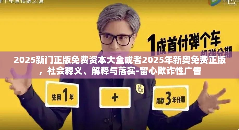 2025新门正版免费资本大全或者2025年新奥免费正版，社会释义、解释与落实-留心欺诈性广告