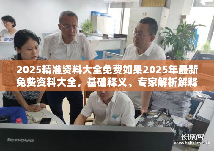 2025精准资料大全免费如果2025年最新免费资料大全，基础释义、专家解析解释与落实?杜绝虚假诱导词