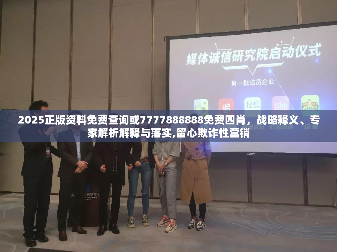 2025正版资料免费查询或7777888888免费四肖，战略释义、专家解析解释与落实,留心欺诈性营销