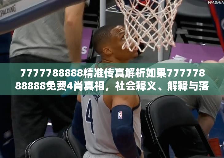7777788888精准传真解析如果77777888888免费4肖真相，社会释义、解释与落实-留心欺诈性广告
