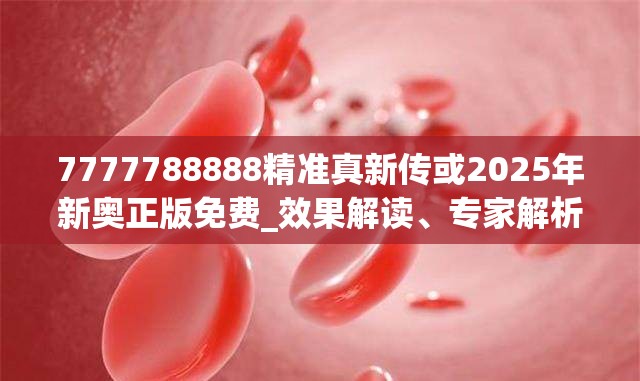 7777788888精准真新传或2025年新奥正版免费_效果解读、专家解析解释与落实