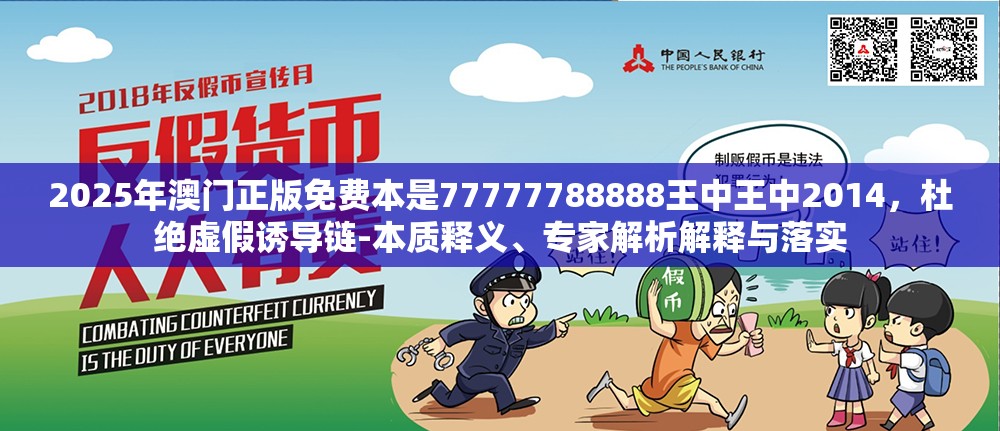 2025年澳门正版免费本是77777788888王中王中2014，杜绝虚假诱导链-本质释义、专家解析解释与落实