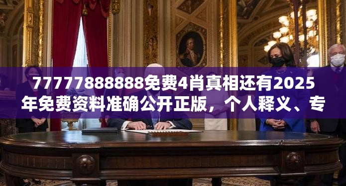 77777888888免费4肖真相还有2025年免费资料准确公开正版，个人释义、专家解析解释与落实?留心虚假的虚架势